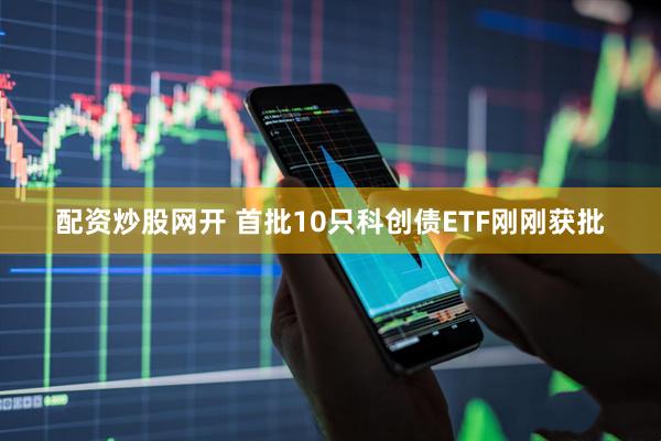 配资炒股网开 首批10只科创债ETF刚刚获批