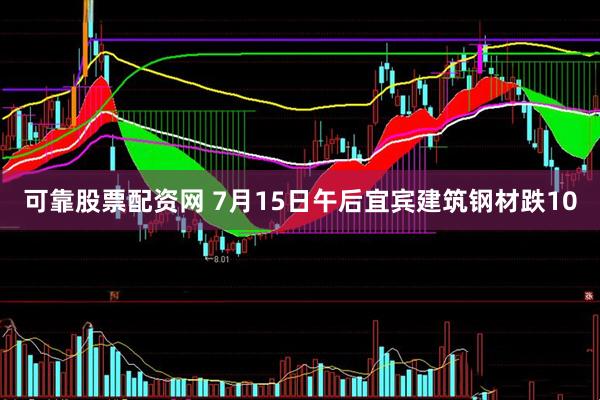 可靠股票配资网 7月15日午后宜宾建筑钢材跌10