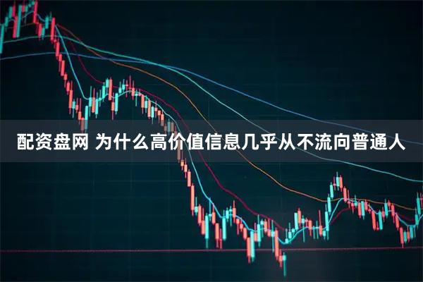 配资盘网 为什么高价值信息几乎从不流向普通人