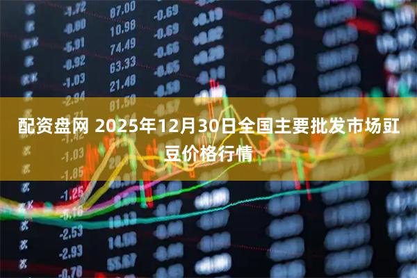 配资盘网 2025年12月30日全国主要批发市场豇豆价格行情