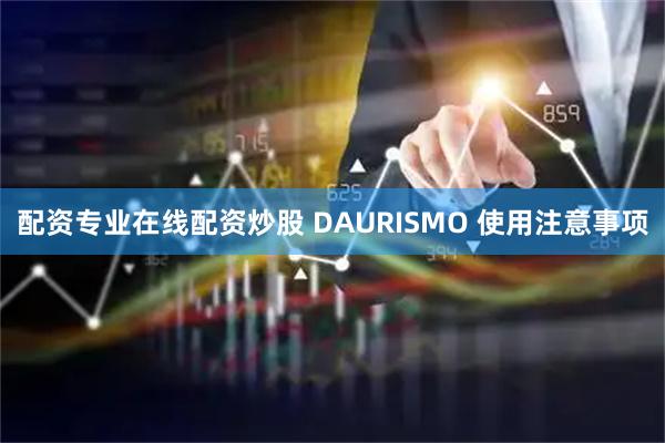 配资专业在线配资炒股 DAURISMO 使用注意事项